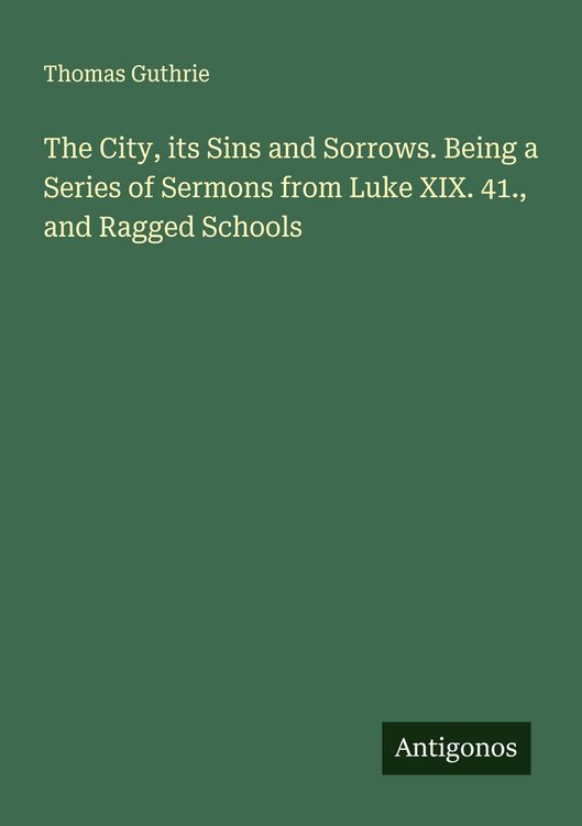 Produktbild: The City, its Sins and Sorrows. Being a Series of Sermons from Luke XIX. 41., and Ragged Schools