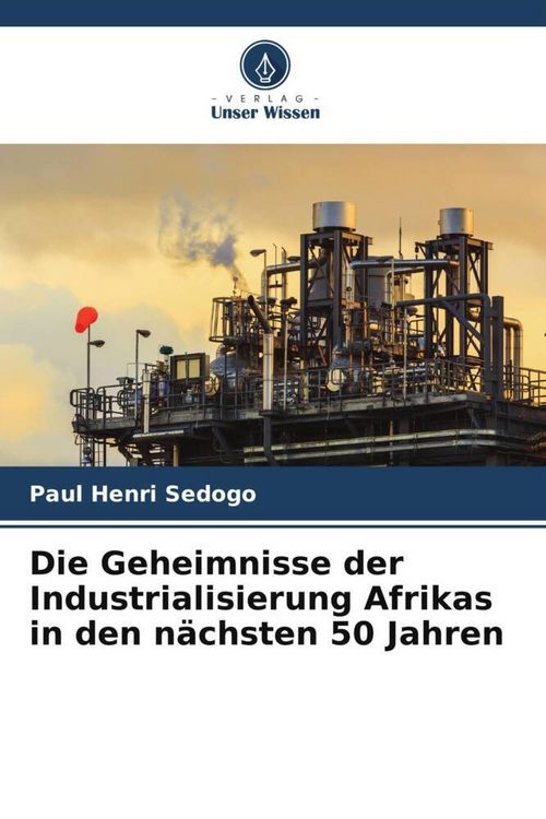 Produktbild: Die Geheimnisse der Industrialisierung Afrikas in den n&auml;chsten 50 Jahren