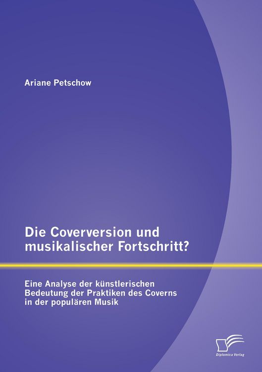 Produktbild: Die Coverversion und musikalischer Fortschritt? Eine Analyse der k&uuml;nstlerischen Bedeutung der Praktiken des Coverns in der popul&auml;ren Musik