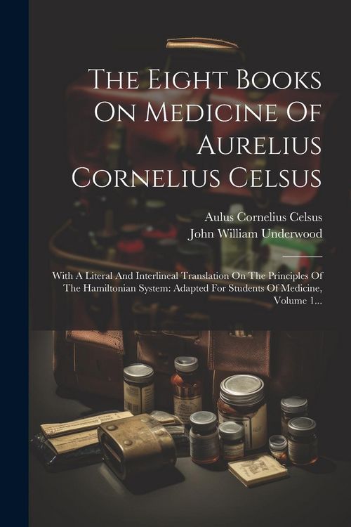 Produktbild: The Eight Books On Medicine Of Aurelius Cornelius Celsus: With A Literal And Interlineal Translation On The Principles Of The Hamiltonian System: Adap