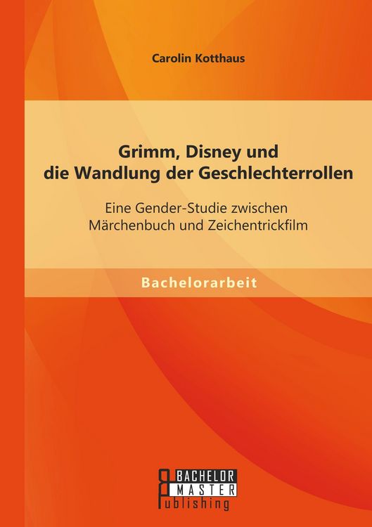 Produktbild: Grimm, Disney und die Wandlung der Geschlechterrollen: Eine Gender-Studie zwischen M&auml;rchenbuch und Zeichentrickfilm