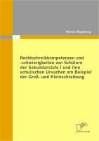 Produktbild: Rechtschreibkompetenzen und -schwierigkeiten von Sch&uuml;lern der Sekundarstufe I und ihre schulischen Ursachen am Beispiel der Gro&szlig;- und Kleinschreibung
