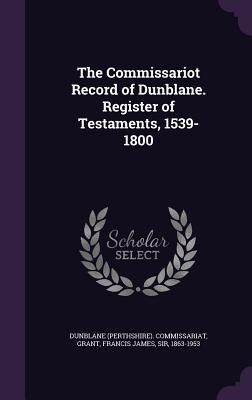 Produktbild: The Commissariot Record of Dunblane. Register of Testaments, 1539-1800