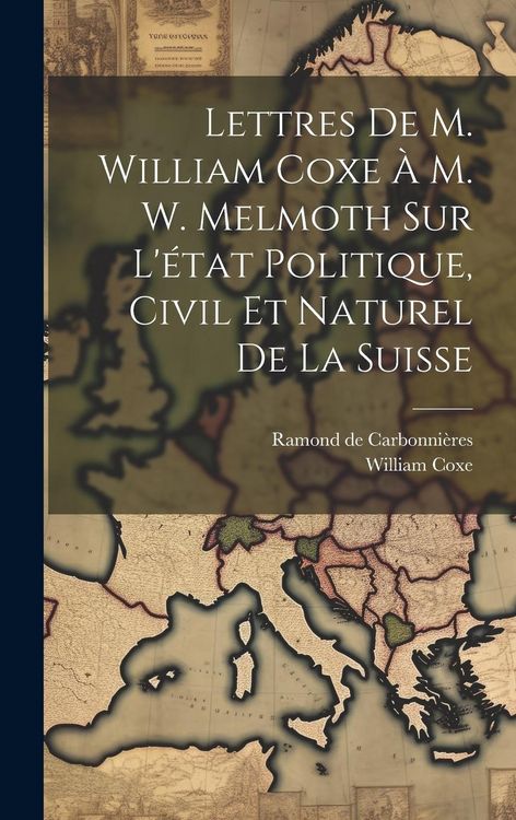 Produktbild: Lettres De M. William Coxe &Agrave; M. W. Melmoth Sur L'&eacute;tat Politique, Civil Et Naturel De La Suisse