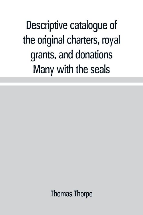 Produktbild: Descriptive catalogue of the original charters, royal grants, and donations Many with the seals, in fine preservation, monastic chartulary, official,