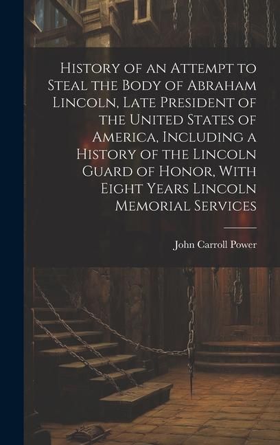 Produktbild: History of an Attempt to Steal the Body of Abraham Lincoln, Late President of the United States of America, Including a History of the Lincoln Guard o