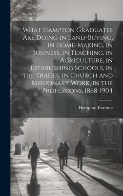 Produktbild: What Hampton Graduates Are Doing in Land-buying, in Home-making, in Business, in Teaching, in Agriculture, in Establishing Schools, in the Trades, in