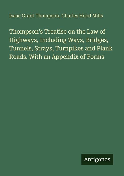 Produktbild: Thompson's Treatise on the Law of Highways, Including Ways, Bridges, Tunnels, Strays, Turnpikes and Plank Roads. With an Appendix of Forms