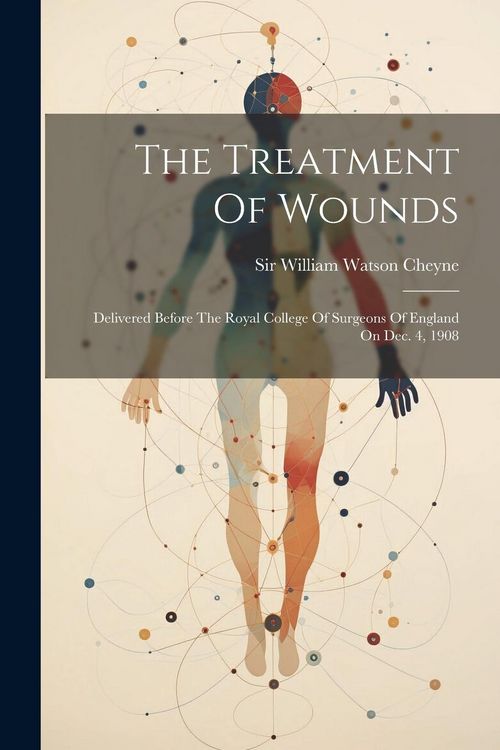 Produktbild: The Treatment Of Wounds: Delivered Before The Royal College Of Surgeons Of England On Dec. 4, 1908