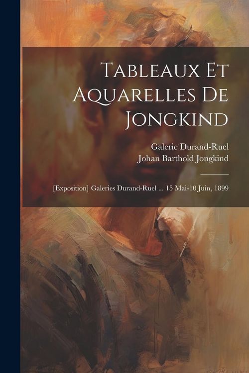 Produktbild: Tableaux et aquarelles de Jongkind: [exposition] Galeries Durand-Ruel ... 15 mai-10 juin, 1899