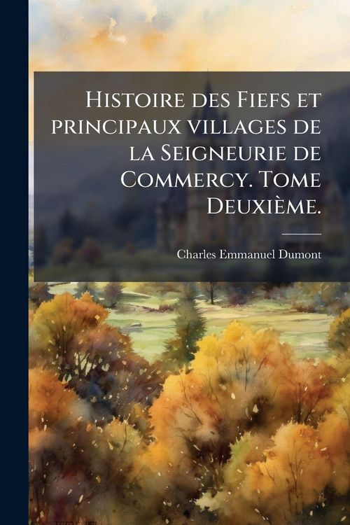 Produktbild: Histoire des Fiefs et principaux villages de la Seigneurie de Commercy. Tome Deuxi&egrave;me.