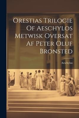 Produktbild: Orestias Trilogie Of Aeschylos Metwisk Oversat Af Peter Oluf Bronsted