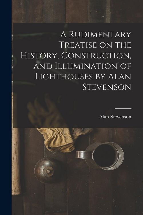Produktbild: A Rudimentary Treatise on the History, Construction, and Illumination of Lighthouses by Alan Stevenson