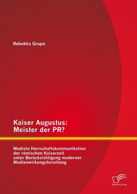 Produktbild: Kaiser Augustus: Meister der PR? Mediale Herrschaftskommunikation der r&ouml;mischen Kaiserzeit unter Ber&uuml;cksichtigung moderner Medienwirkungsforschung