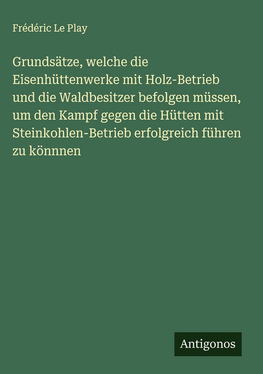 Produktbild: Grunds&auml;tze, welche die Eisenh&uuml;ttenwerke mit Holz-Betrieb und die Waldbesitzer befolgen m&uuml;ssen, um den Kampf gegen die H&uuml;tten mit Steinkohlen-Betrieb e