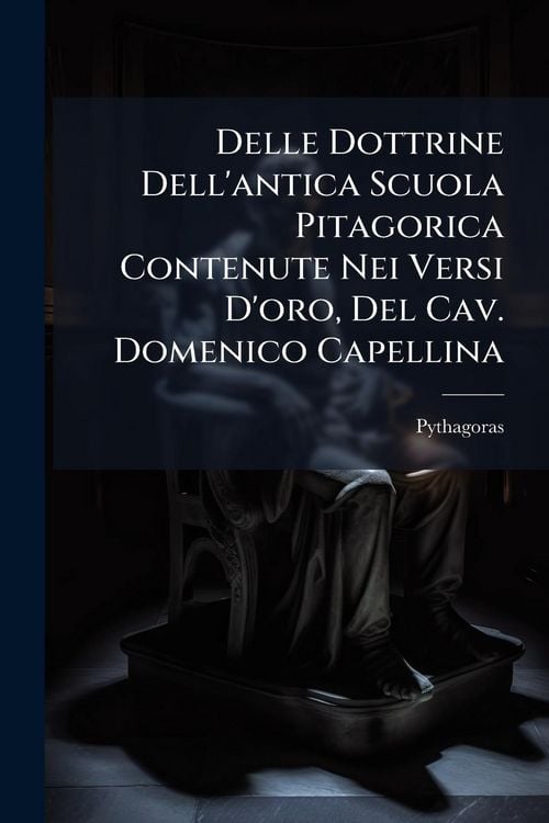 Produktbild: Delle Dottrine Dell'antica Scuola Pitagorica Contenute Nei Versi D'oro, Del Cav. Domenico Capellina