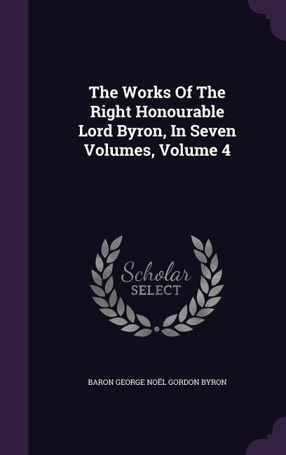 Produktbild: The Works Of The Right Honourable Lord Byron, In Seven Volumes, Volume 4