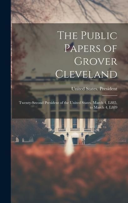 Produktbild: The Public Papers of Grover Cleveland: Twenty-Second President of the United States. March 4, L885, to March 4, L889