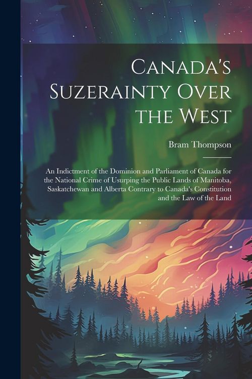 Produktbild: Canada's Suzerainty Over the West; an Indictment of the Dominion and Parliament of Canada for the National Crime of Usurping the Public Lands of Manit