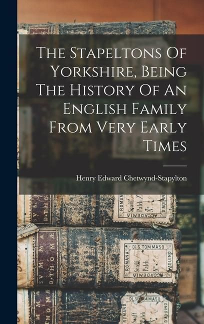 Produktbild: The Stapeltons Of Yorkshire, Being The History Of An English Family From Very Early Times