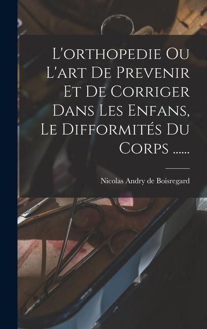 Produktbild: L'orthopedie Ou L'art De Prevenir Et De Corriger Dans Les Enfans, Le Difformit&eacute;s Du Corps ......