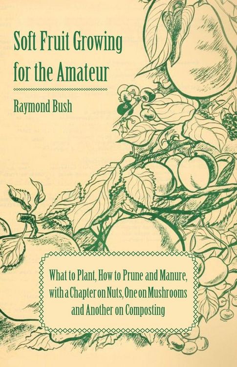 Produktbild: Soft Fruit Growing for the Amateur - What to Plant, How to Prune and Manure, with a Chapter on Nuts, One on Mushrooms and Another on Composting