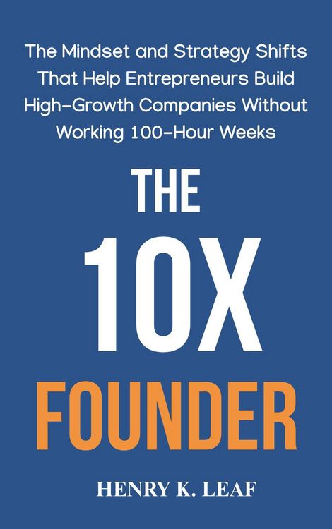 Produktbild: The 10X Founder: The Mindset and Strategy Shifts That Help Entrepreneurs Build High-Growth Companies Without Working 100-Hour Weeks