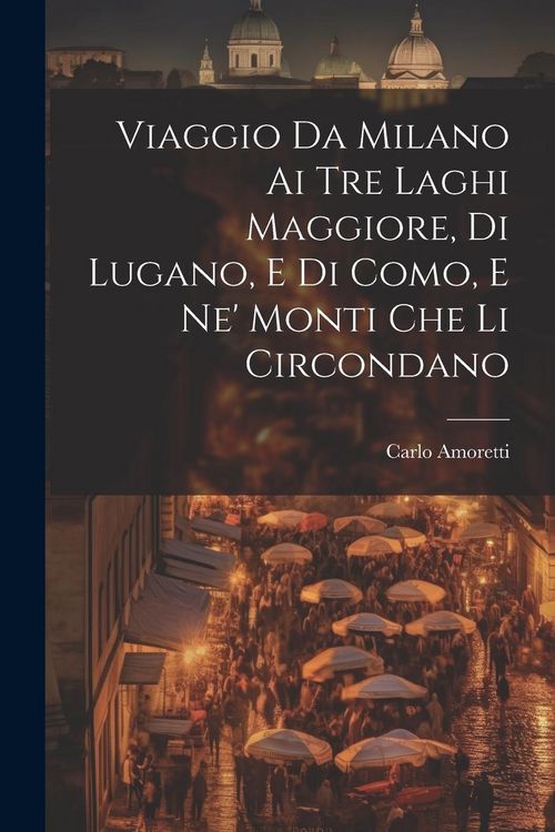 Produktbild: Viaggio Da Milano Ai Tre Laghi Maggiore, Di Lugano, E Di Como, E Ne' Monti Che Li Circondano