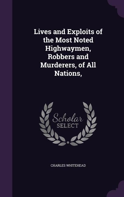 Produktbild: Lives and Exploits of the Most Noted Highwaymen, Robbers and Murderers, of All Nations,
