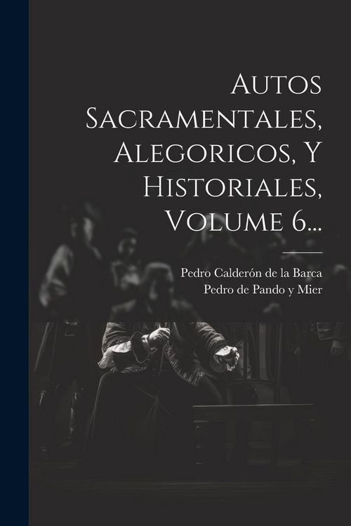 Produktbild: Autos Sacramentales, Alegoricos, Y Historiales, Volume 6...