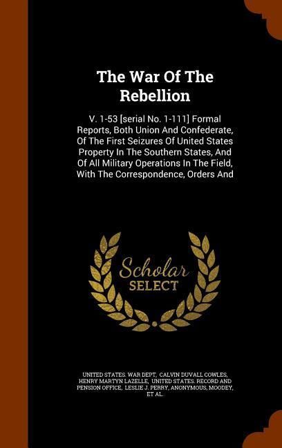 Produktbild: The War Of The Rebellion: V. 1-53 [serial No. 1-111] Formal Reports, Both Union And Confederate, Of The First Seizures Of United States Property