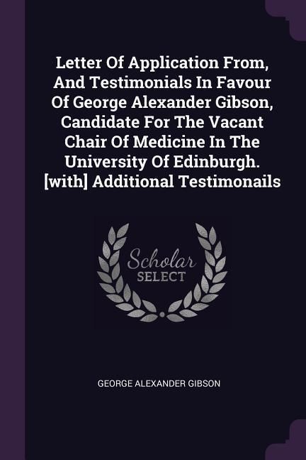 Produktbild: Letter Of Application From, And Testimonials In Favour Of George Alexander Gibson, Candidate For The Vacant Chair Of Medicine In The University Of Edi