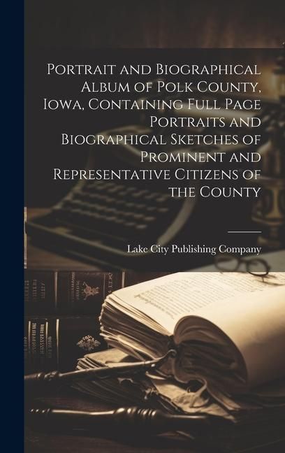 Produktbild: Portrait and Biographical Album of Polk County, Iowa, Containing Full Page Portraits and Biographical Sketches of Prominent and Representative Citizen