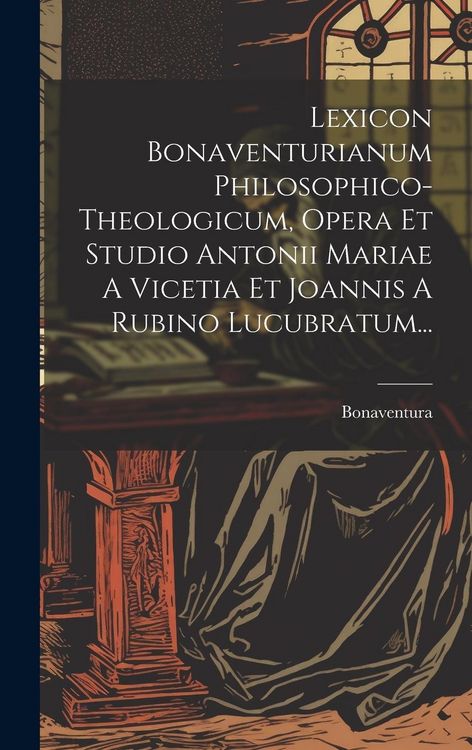 Produktbild: Lexicon Bonaventurianum Philosophico-theologicum, Opera Et Studio Antonii Mariae A Vicetia Et Joannis A Rubino Lucubratum...