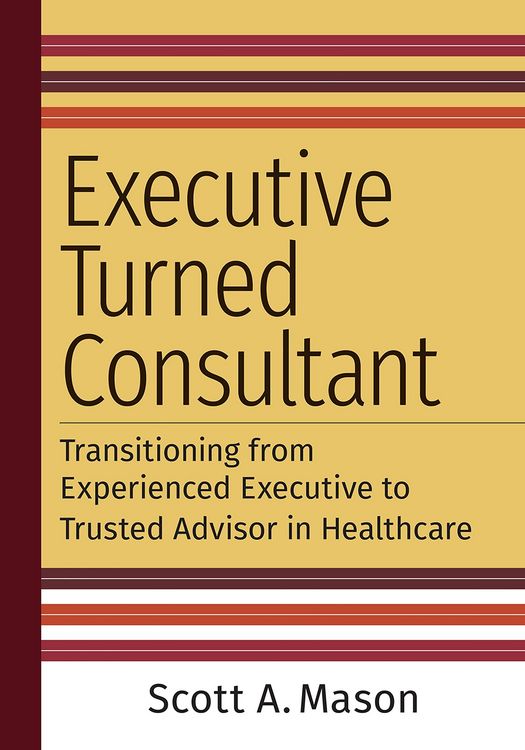 Produktbild: Executive Turned Consultant: Transitioning from Experienced Executive to Trusted Advisor in Healthcare