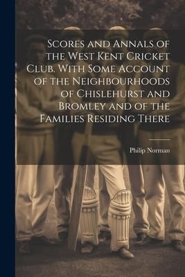 Produktbild: Scores and Annals of the West Kent Cricket Club. With Some Account of the Neighbourhoods of Chislehurst and Bromley and of the Families Residing There