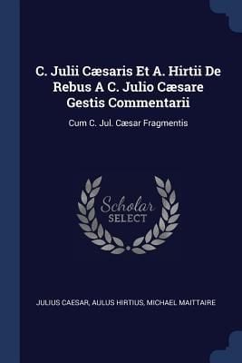 Produktbild: C. Julii C&aelig;saris Et A. Hirtii De Rebus A C. Julio C&aelig;sare Gestis Commentarii: Cum C. Jul. C&aelig;sar Fragmentis