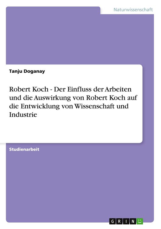 Produktbild: Robert Koch - Der Einfluss der Arbeiten und die Auswirkung von Robert Koch auf die Entwicklung von Wissenschaft und Industrie