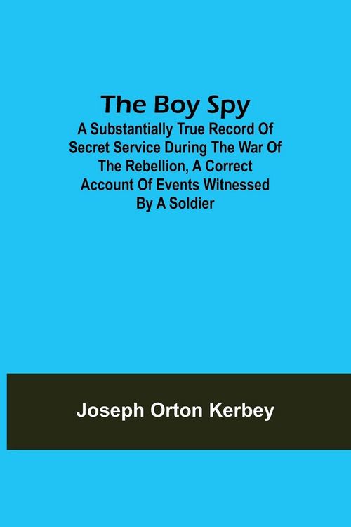 Produktbild: The Boy Spy; A substantially true record of secret service during the war of the rebellion, a correct account of events witnessed by a soldier