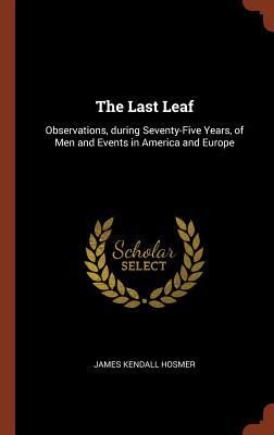 Produktbild: The Last Leaf: Observations, during Seventy-Five Years, of Men and Events in America and Europe