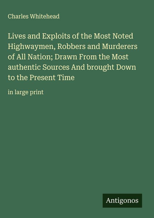 Produktbild: Lives and Exploits of the Most Noted Highwaymen, Robbers and Murderers of All Nation; Drawn From the Most authentic Sources And brought Down to the Pr