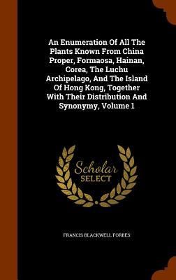 Produktbild: An Enumeration Of All The Plants Known From China Proper, Formaosa, Hainan, Corea, The Luchu Archipelago, And The Island Of Hong Kong, Together With Their Distribution And Synonymy, Volume 1