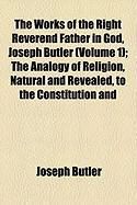 Produktbild: The Works of the Right Reverend Father in God, Joseph Butler (Volume 1); The Analogy of Religion, Natural and Revealed, to the Constitution and