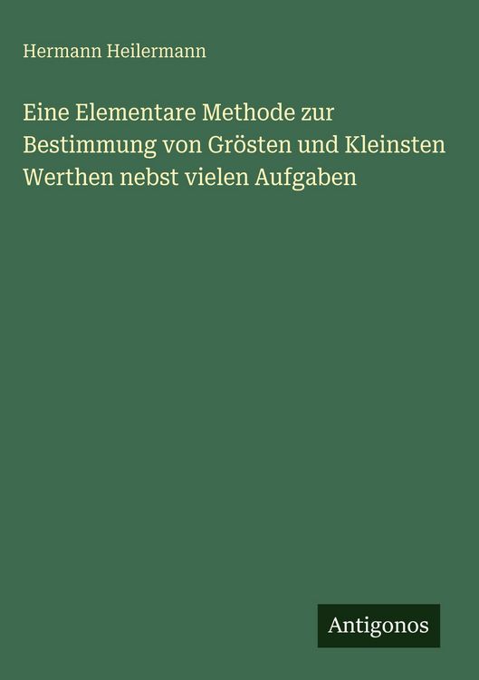 Produktbild: Eine Elementare Methode zur Bestimmung von Gr&ouml;sten und Kleinsten Werthen nebst vielen Aufgaben