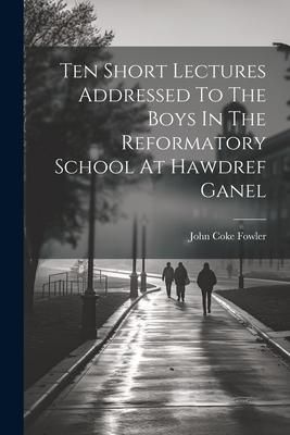 Produktbild: Ten Short Lectures Addressed To The Boys In The Reformatory School At Hawdref Ganel