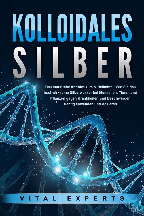 Produktbild: KOLLOIDALES SILBER - Das nat&uuml;rliche Antibiotikum & Heilmittel: Wie Sie das hochwirksame Silberwasser bei Menschen, Tieren und Pflanzen gegen Krankheiten und Beschwerden richtig anwenden und dosieren