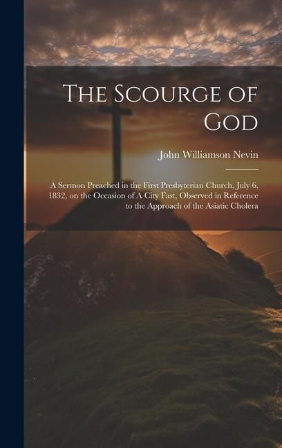 Produktbild: The Scourge of God: A Sermon Preached in the First Presbyterian Church, July 6, 1832, on the Occasion of A City Fast, Observed in Referenc