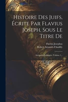 Produktbild: Histoire Des Juifs, &Eacute;crite Par Flavius Joseph, Sous Le Titre De: Antiquit&eacute;s Juda&iuml;ques, Volume 1...