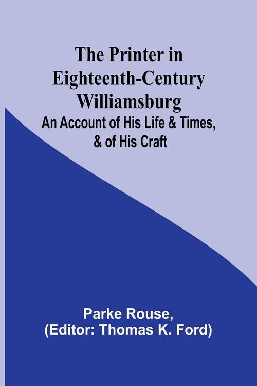 Produktbild: The Printer in Eighteenth-Century Williamsburg; An Account of His Life & Times, & of His Craft