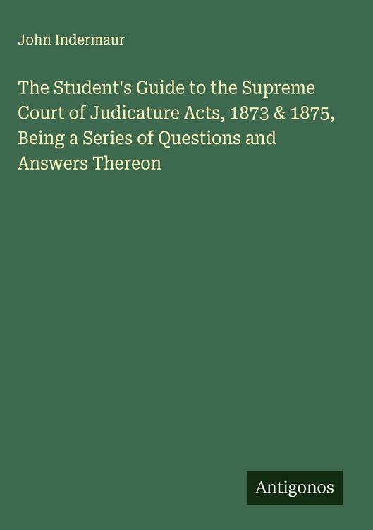 Produktbild: The Student's Guide to the Supreme Court of Judicature Acts, 1873 & 1875, Being a Series of Questions and Answers Thereon